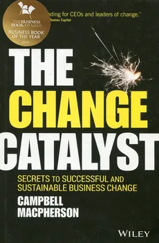 The Change Catalyst Secrets to Successful and Sustainable Business Change - Campbell Macpherson
