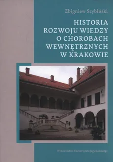Historia rozwoju wiedzy o chorobach wewnętrznych w Krakowie - Zbigniew Szybiński