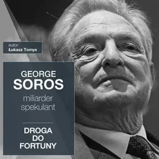 George Soros. Miliarder i spekulant. Droga do fortuny - Łukasz Tomys