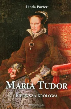 Maria Tudor Pierwsza królowa - Linda Porter