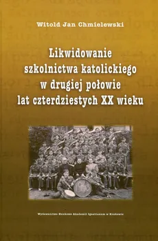 Likwidowanie szkolnictwa katolickiego w drugiej połowie lat czterdziestych XX wieku - Chmielewski Witold Jan