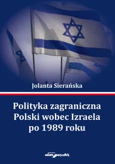 Polityka zagraniczna Polski wobec Izraela po 1989 roku - Jolanta Sierańska