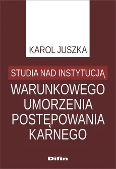 Studia nad instytucją warunkowego umorzenia postępowania karnego - Outlet - Karol Juszka