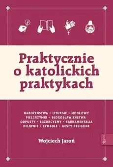 Praktycznie o katolickich praktykach - Wojciech Jaroń