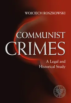 Communist Crimes A legal a historical study - Wojciech Roszkowski