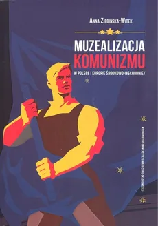 Muzealizacja komunizmu w Polsce i Europie Środkowo-Wschodniej - Outlet - Anna Ziębińska-Witek