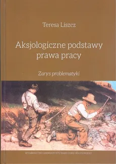 Aksjologiczne podstawy prawa pracy Zarys problematyki - Outlet - Teresa Liszcz