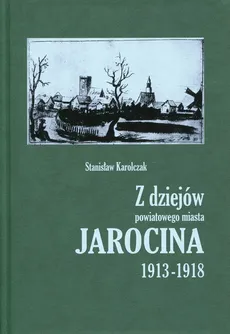 Z dziejów powiatowego miasta Jarocina 1913-1918 - Stanisław Karolczak