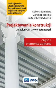 Projektowanie konstrukcji zespolonych stalowo-betonowych - Elżbieta Szmigiera, Marcin Niedośpiał, Bartosz Grzeszykowski
