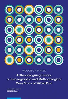 Anthropologising History a Historiographic and Methodological Case Study of Witold Kula - Wojciech Piasek