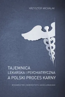 Tajemnica lekarska i psychiatryczna a polski proces karny - Krzysztof Michalak
