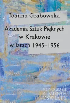Akademia Sztuk Pięknych w Krakowie w latach 1945-1956 - Outlet - Joanna Grabowska