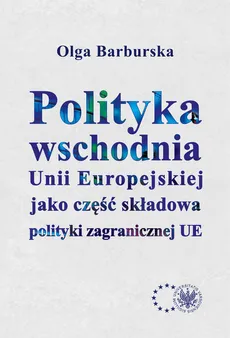 Polityka wschodnia Unii Europejskiej jako część składowa polityki zagranicznej UE - Outlet - Olga Barburska