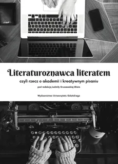 Literaturoznawca literatem czyli rzecz o akademii i kreatywnym pisaniu