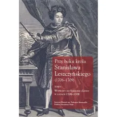 Przy boku króla Stanisława Leszczyńskiego (1706-1709) Tom 1 - Outlet