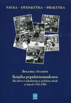 Książka popularnonaukowa dla dzieci i młodzieży w polskiej szkole w latach 1945-1989 - Outlet - Bogumiła Staniów