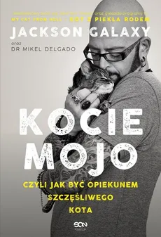 Kocie mojo, czyli jak być opiekunem szczęśliwego kota - Jackson Galaxy, Mikel Delgado dr, Rock Bobby