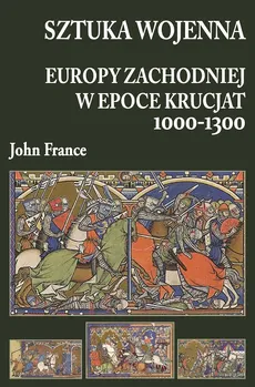 Sztuka wojenna Europy Zachodniej w epoce krucjat 1000-1300 - Outlet - John France