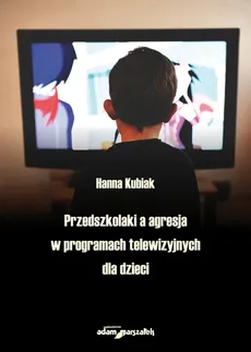 Przedszkolaki a agresja w programach telewizyjnych dla dzieci - Hanna Kubiak