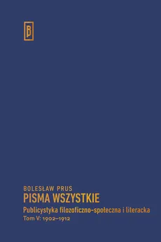 Publicystyka filozoficzno-społeczna i literacka, t. V: 1902-1912 - Bolesław Prus