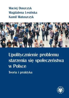 Upolitycznienie problemu starzenia się społeczeństwa w Polsce - Outlet - Maciej Duszczyk, Magdalena Lesińska, Kamil Matuszczyk