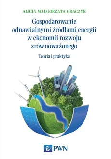 Gospodarowanie odnawialnymi źródłami energii w ekonomii rozwoju zrównoważonego - Małgorzata Graczyk Alicja
