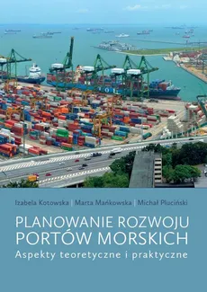 Planowanie rozwoju portów morskich - Izabela Kotowska, Marta Mańkowska, Michał Pluciński