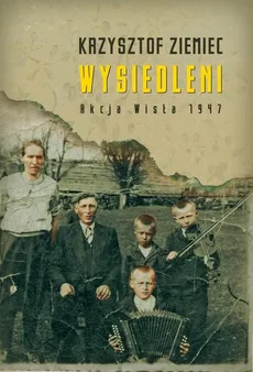 Wysiedleni Akcja „Wisła” 1947 - Outlet - Krzysztof Ziemiec