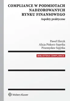 Compliance w podmiotach nadzorowanych rynku finansowego - Paweł Eleryk, Alicja Piskorz-Szpytka, Przemysław Szpytka