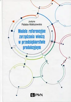 Modele referencyjne zarządzania wiedzą w przedsiębiorstwie produkcyjnym - Outlet - Justyna Patalas-Maliszewska