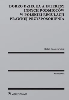 Dobro dziecka a interesy innych podmiotów w polskiej regulacji prawnej przysposobienia - Rafał Łukasiewicz