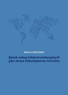 Rynek usług telekomunikacyjnych jako obszar oddziaływania internetu - Maciej Czaplewski