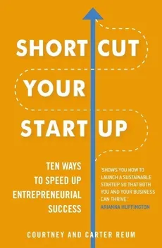Shortcut Your Startup: Ten Ways to Speed Up Entrepreneurial Success - Carter Reum, Courtney Reum