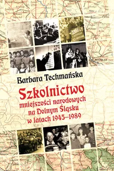 Szkolnictwo mniejszości narodowych na Dolnym Śląsku w latach 1945-1989 - Barbara Techmańska