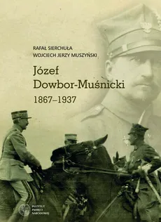 Józef Dowbor-Muśnicki 1867-1937 - Outlet - Muszyński Wojciech Jerzy, Rafał Sierchuła