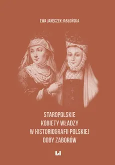 Staropolskie kobiety władzy w historiografii polskiej doby zaborów - Outlet - Ewa Janeczek-Jabłońska