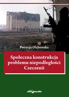 Społeczna konstrukcja problemu niepodległości Czeczenii - Outlet - Patrycja Olchowska