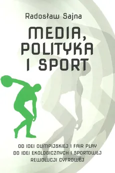 Media, polityka i sport Od idei olimpijskiej i fair play do idei ekologicznych i sportowej rewolucj - Radosław Sajna