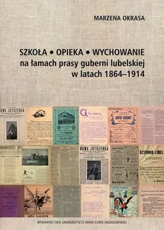 Szkoła Opieka Wychowanie na łamach prasy guberni lubelskiej w latach 1864-1914 - Marzena Okrasa