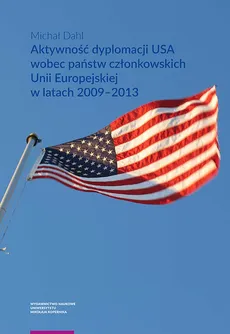 Aktywność dyplomacji USA wobec państw członkowskich Unii Europejskiej w latach 2009-2013 - Outlet - Michał Dahl