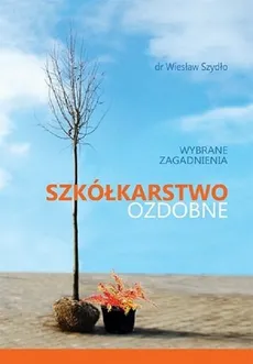 Szkółkarstwo ozdobne wybrane zagadnienia - Wiesław Szydło