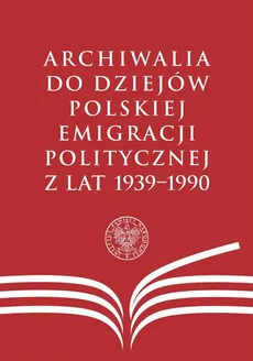 Archiwalia do dziejów polskiej emigracji politycznej z lat 1939-1990 - Outlet