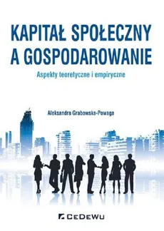 Kapitał społeczny a gospodarowanie aspekty teoretyczne i empiryczne - Outlet - Aleksandra Grabowska-Powaga