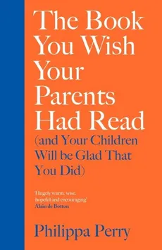 The Book You Wish Your Parents Had Read and Your Children Will Be Glad That You Did - Philippa Perry