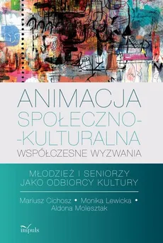 Animacja społeczno-kulturalna współczesne wyzwania - Mariusz Cichosz, Molesztal Aldona, Monika Lewicka