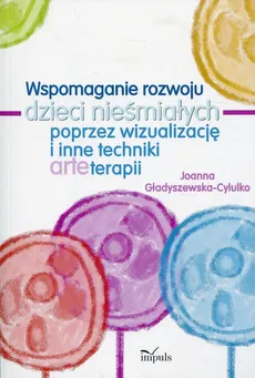 Wspomaganie rozwoju dzieci nieśmiałych poprzez wizualizację i inne techniki arteterapii - Joanna Gładyszewska-Cylulko