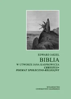 Biblia w utworze Jana Kasprowicza Chrystus poemat społeczno-religijny - Edward Jakiel