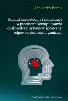 Kapitał intelektualny i compliance w procesach konstytuowania doskonałości systemów społecznej odpowiedzialności organizacji - Outlet - Agnieszka Barcik