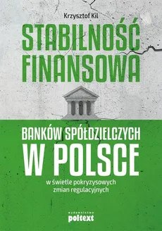 Stabilność finansowa Banków Spółdzielczych w Polsce w świetle pokryzysowych zmian regulacyjnych - Outlet - Krzysztof Kil