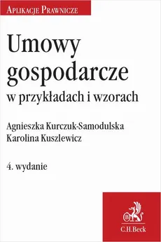 Umowy gospodarcze w przykładach i wzorach. Wydanie 4 - Agnieszka Kurczuk-Samodulska, Karolina Kuszlewicz